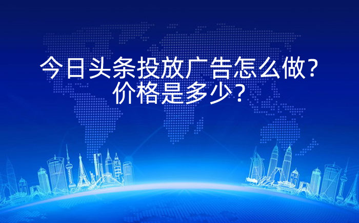 今日头条投放广告怎么做？价格是多少？